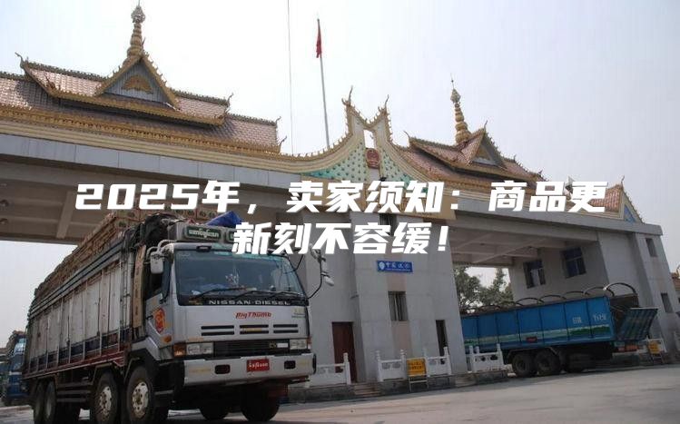 2025年，卖家须知：商品更新刻不容缓！