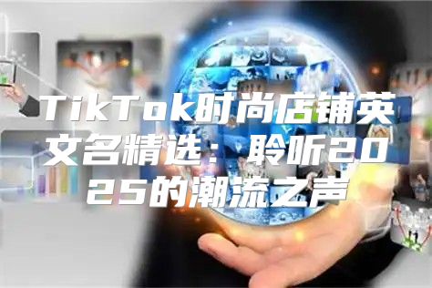 TikTok时尚店铺英文名精选：聆听2025的潮流之声