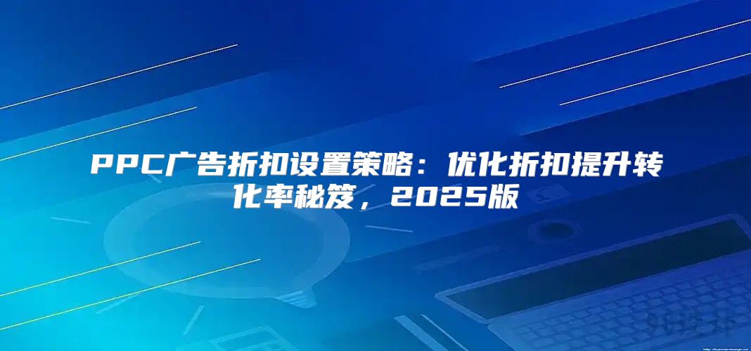PPC广告折扣设置策略：优化折扣提升转化率秘笈，2025版
