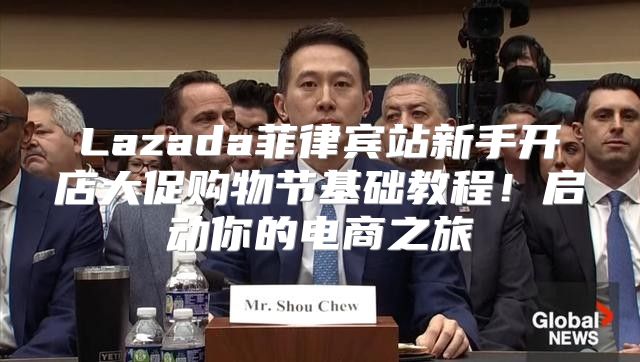 Lazada菲律宾站新手开店大促购物节基础教程！启动你的电商之旅