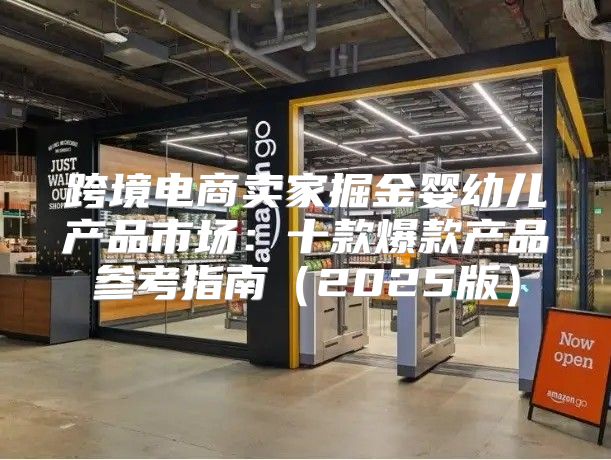 跨境电商卖家掘金婴幼儿产品市场：十款爆款产品参考指南2025版