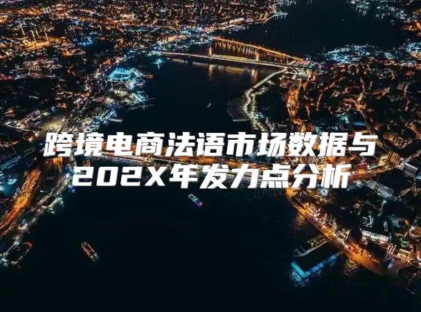 跨境电商法语市场数据与202X年发力点分析