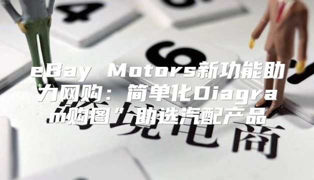 eBay Motors新功能助力网购：简单化Diagram购图”助选汽配产品