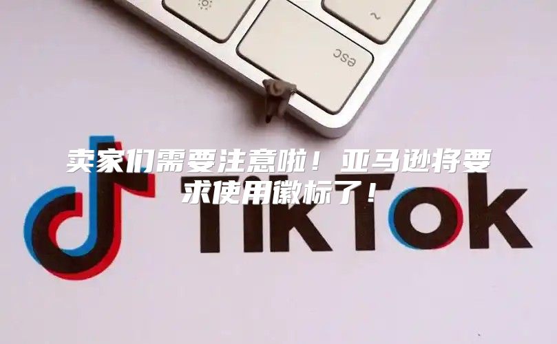 卖家们需要注意啦！亚马逊将要求使用徽标了！