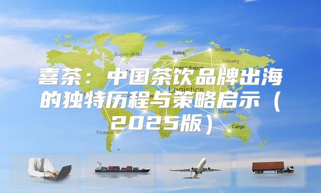 喜茶：中国茶饮品牌出海的独特历程与策略启示2025版