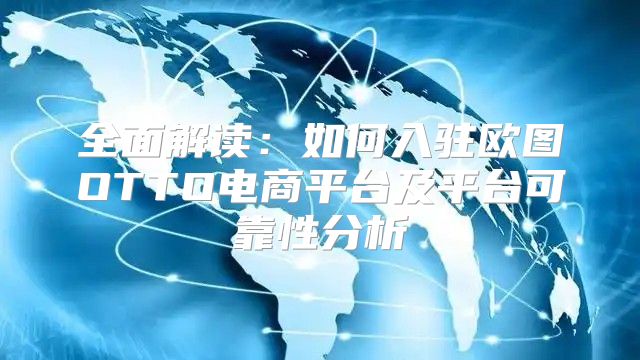全面解读：如何入驻欧图OTTO电商平台及平台可靠性分析