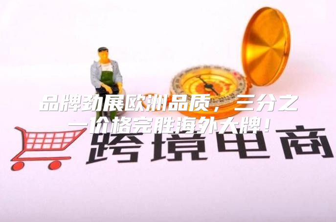 品牌劲展欧洲品质，三分之一价格完胜海外大牌！