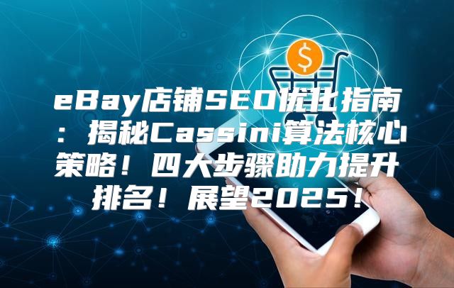 eBay店铺SEO优化指南：揭秘Cassini算法核心策略！四大步骤助力提升排名！展望2025！