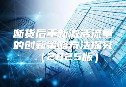 断货后重新激活流量的创新策略方法探究2025版