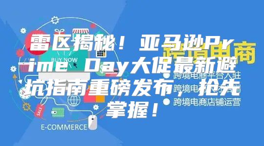 雷区揭秘！亚马逊Prime Day大促最新避坑指南重磅发布，抢先掌握！