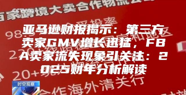 亚马逊财报揭示：第三方卖家GMV增长迅猛，FBA卖家流失现象引关注：2025财年分析解读