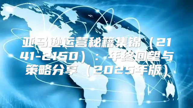 亚马逊运营秘籍集锦2141-2150：年终回望与策略分享2025年版