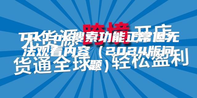 TikTok搜索功能正常但无法观看内容2025版问题
