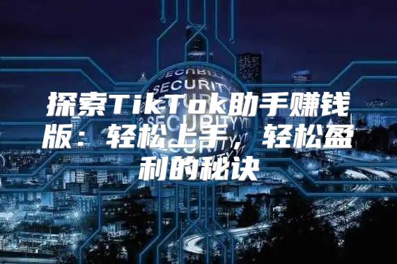 探索TikTok助手赚钱版：轻松上手，轻松盈利的秘诀