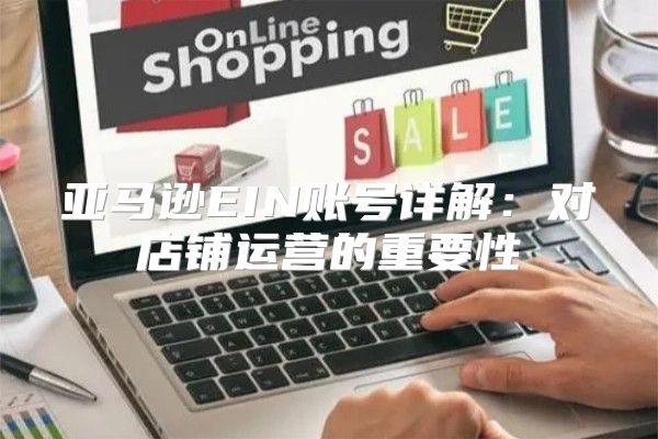 亚马逊EIN账号详解：对店铺运营的重要性