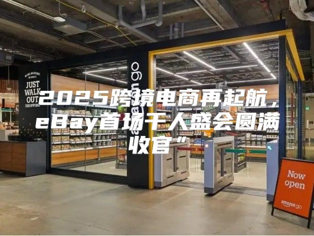 2025跨境电商再起航，eBay首场千人盛会圆满收官”