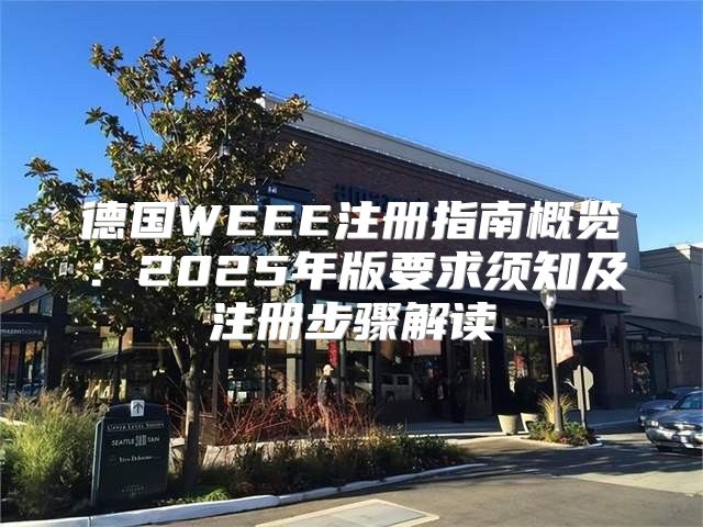德国WEEE注册指南概览：2025年版要求须知及注册步骤解读