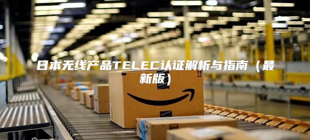 日本无线产品TELEC认证解析与指南最新版