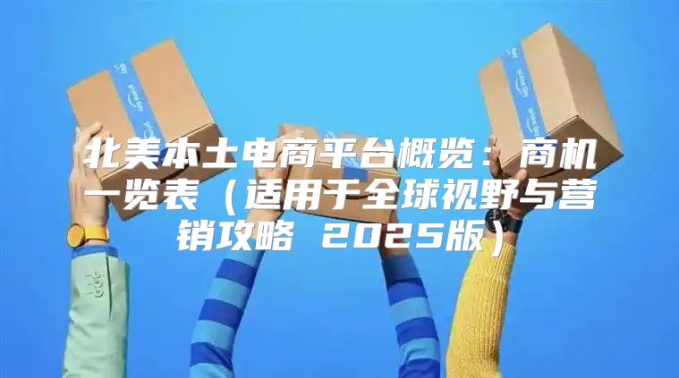 北美本土电商平台概览：商机一览表适用于全球视野与营销攻略 2025版
