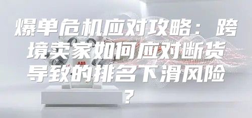 爆单危机应对攻略：跨境卖家如何应对断货导致的排名下滑风险？