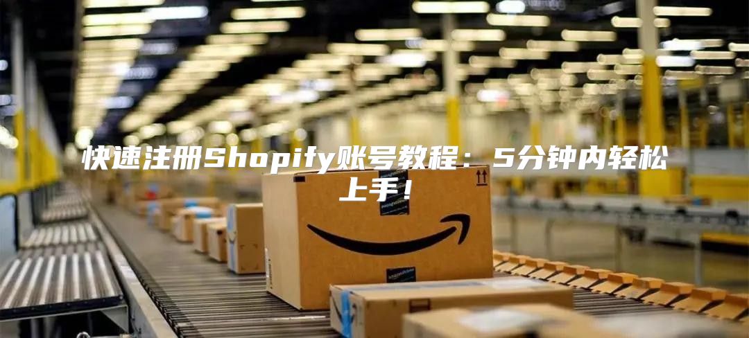 快速注册Shopify账号教程：5分钟内轻松上手！