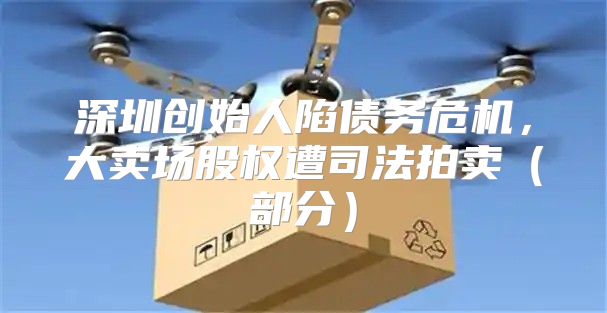 深圳创始人陷债务危机，大卖场股权遭司法拍卖部分