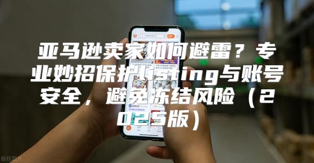 亚马逊卖家如何避雷？专业妙招保护listing与账号安全，避免冻结风险2025版