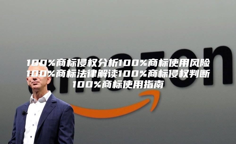 100%商标侵权分析100%商标使用风险100%商标法律解读100%商标侵权判断100%商标使用指南