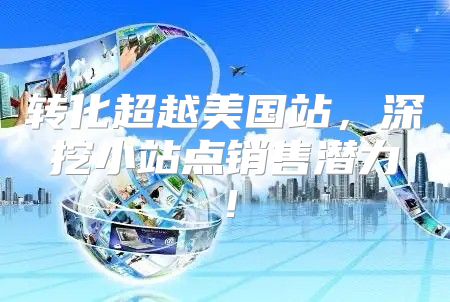 转化超越美国站，深挖小站点销售潜力！