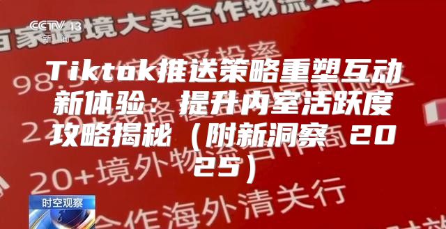 Tiktok推送策略重塑互动新体验：提升内室活跃度攻略揭秘附新洞察 2025