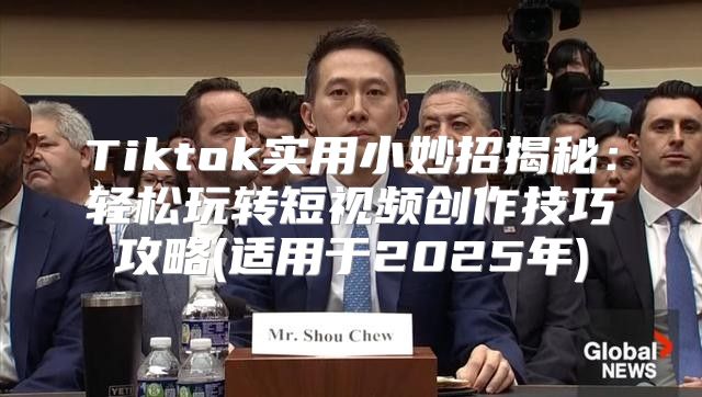 Tiktok实用小妙招揭秘：轻松玩转短视频创作技巧攻略(适用于2025年)