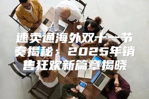 速卖通海外双十一节奏揭秘：2025年销售狂欢新篇章揭晓