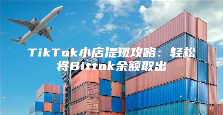 TikTok小店提现攻略：轻松将Bittok余额取出