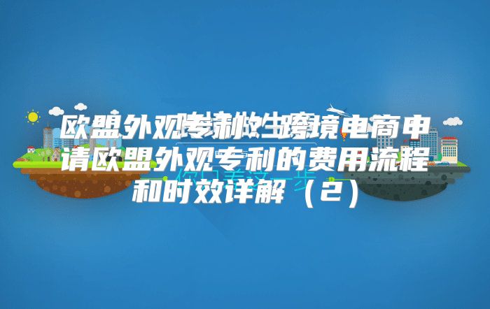 欧盟外观专利？跨境电商申请欧盟外观专利的费用流程和时效详解2