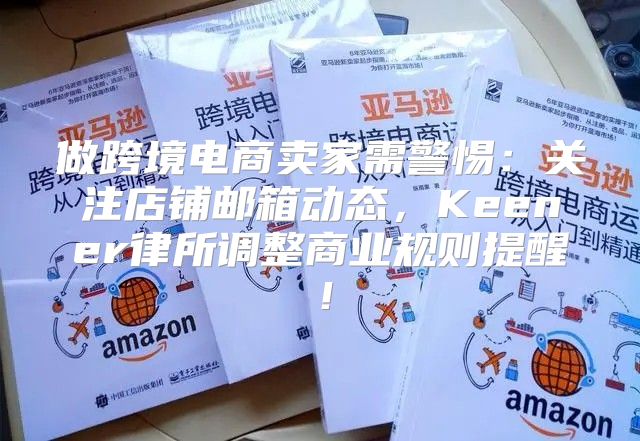 做跨境电商卖家需警惕：关注店铺邮箱动态，Keener律所调整商业规则提醒！
