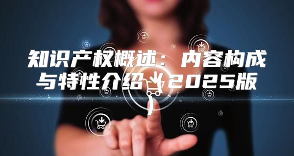 知识产权概述：内容构成与特性介绍2025版