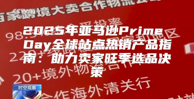 2025年亚马逊Prime Day全球站点热销产品指南：助力卖家旺季选品决策