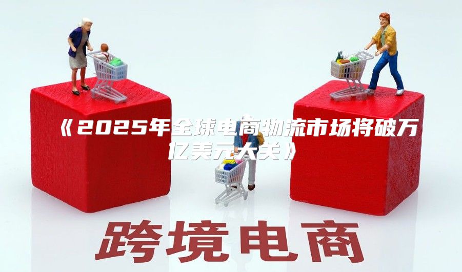 2025年全球电商物流市场将破万亿美元大关