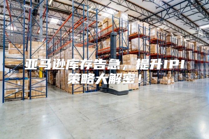 亚马逊库存告急，提升IPI策略大解密！