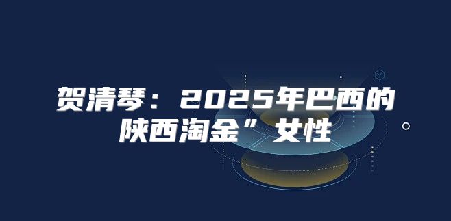 贺清琴：2025年巴西的陕西淘金”女性
