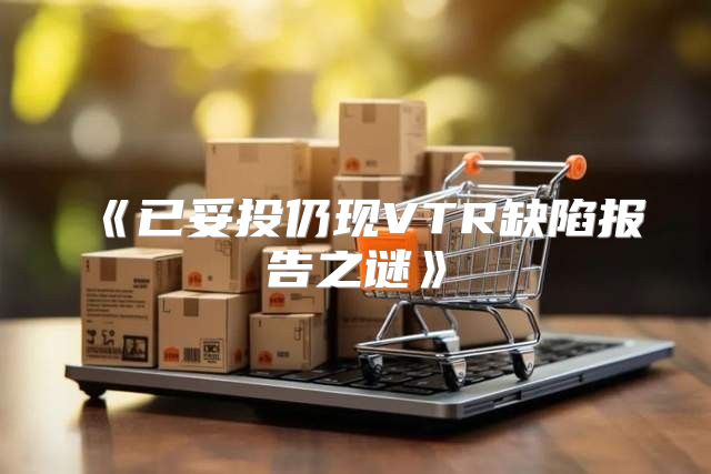 已妥投仍现VTR缺陷报告之谜