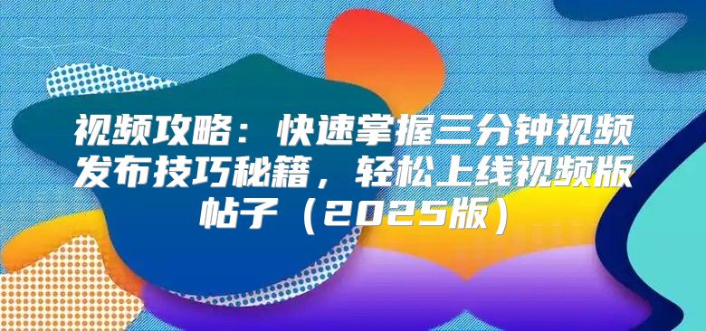 视频攻略：快速掌握三分钟视频发布技巧秘籍，轻松上线视频版帖子2025版