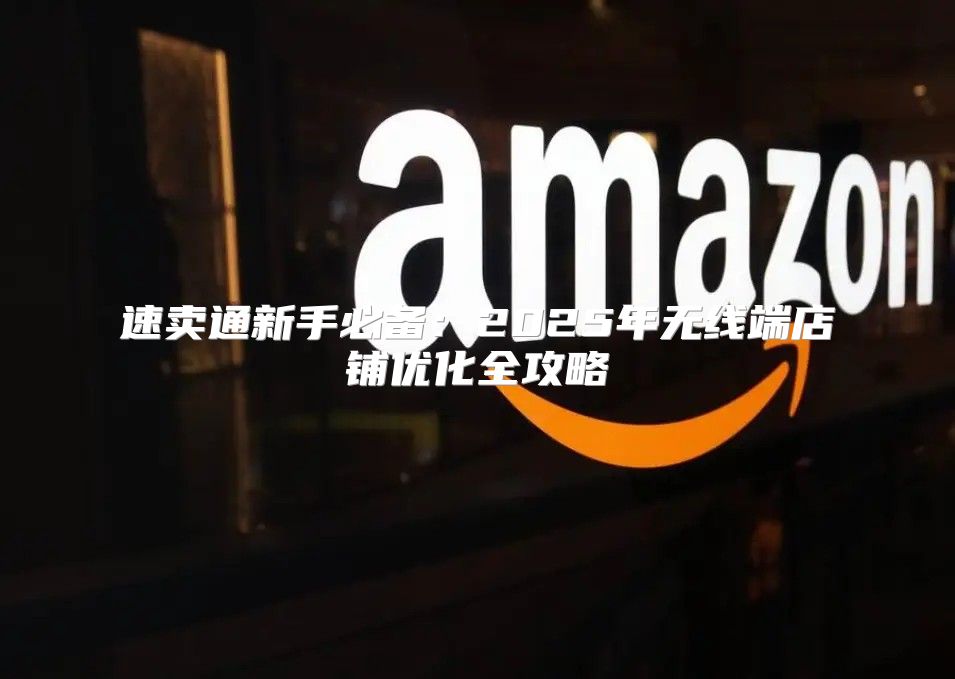 速卖通新手必备：2025年无线端店铺优化全攻略