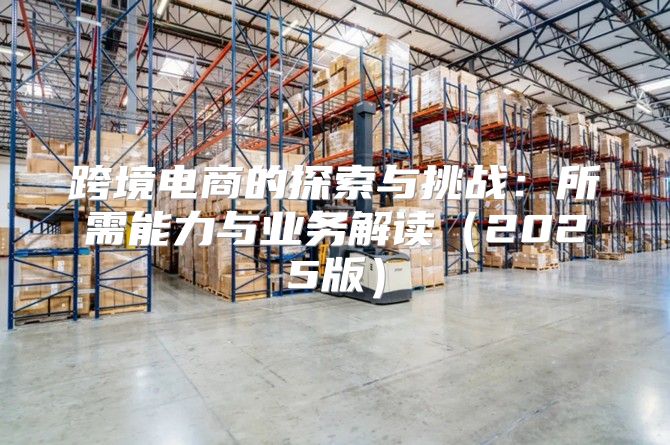跨境电商的探索与挑战：所需能力与业务解读2025版