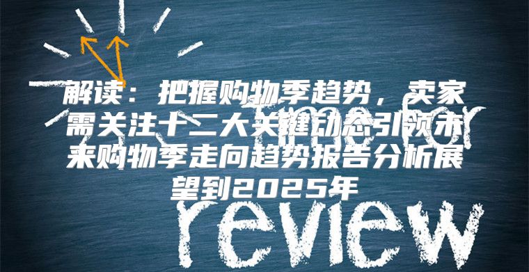 解读：把握购物季趋势，卖家需关注十二大关键动态引领未来购物季走向趋势报告分析展望到2025年