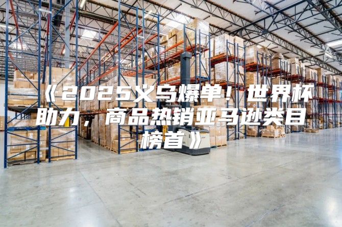 2025义乌爆单！世界杯助力，商品热销亚马逊类目榜首