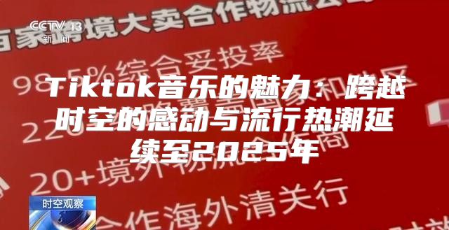 Tiktok音乐的魅力：跨越时空的感动与流行热潮延续至2025年