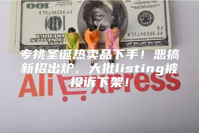 专挑圣诞热卖品下手！恶搞新招出炉，大批listing被投诉下架！