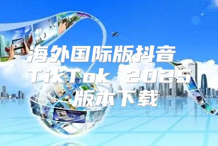 海外国际版抖音 TikTok 2025 版本下载