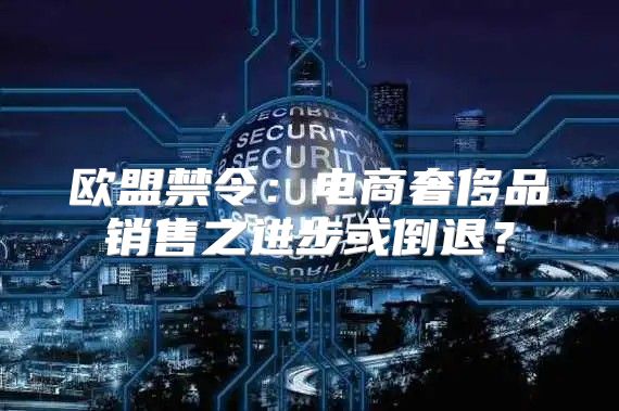 欧盟禁令：电商奢侈品销售之进步或倒退？